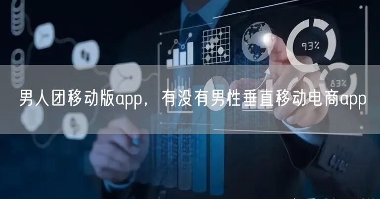 男人团移动版app，有没有男性垂直移动电商app