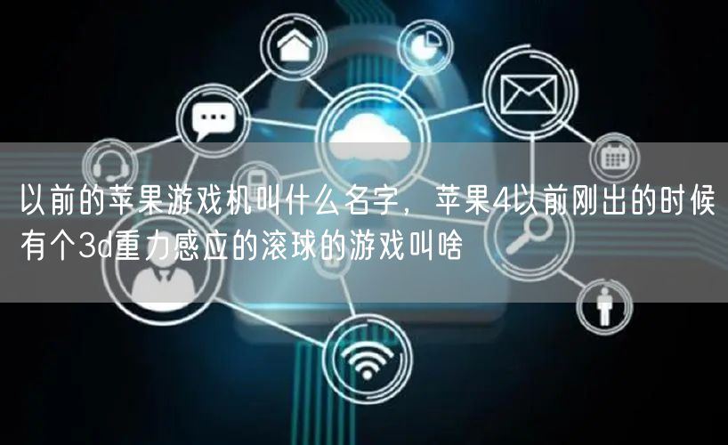 以前的苹果游戏机叫什么名字，苹果4以前刚出的时候有个3d重力感应的滚球的游戏叫啥