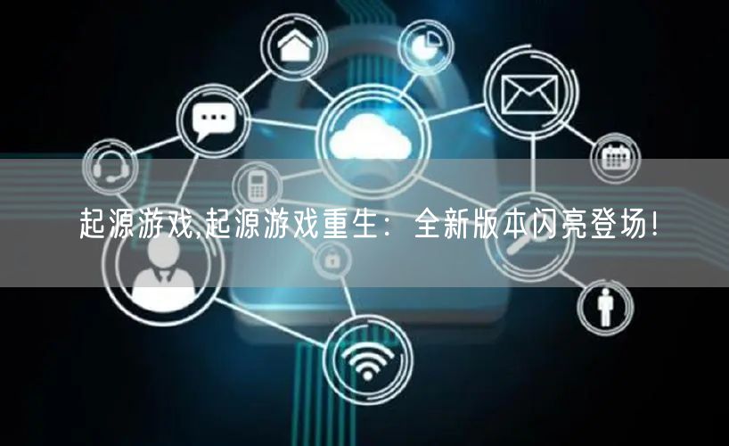 起源游戏,起源游戏重生：全新版本闪亮登场！