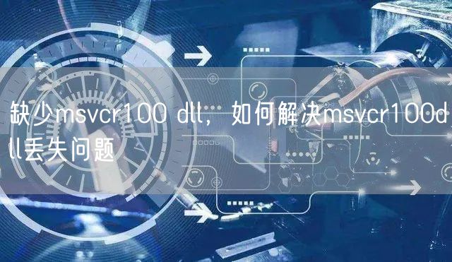 缺少msvcr100 dll，如何解决msvcr100dll丢失问题
