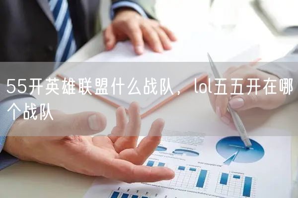 55开英雄联盟什么战队，lol五五开在哪个战队