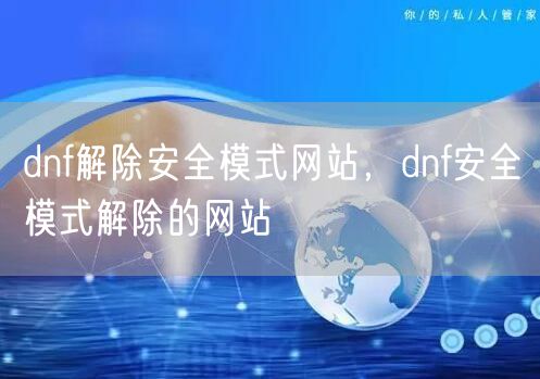 dnf解除安全模式网站，dnf安全模式解除的网站