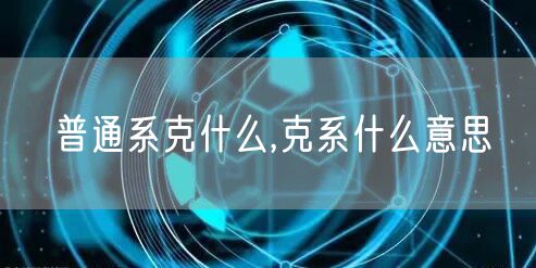 普通系克什么,克系什么意思