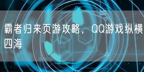 霸者归来页游攻略，QQ游戏纵横四海