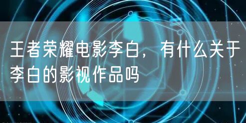 王者荣耀电影李白，有什么关于李白的影视作品吗