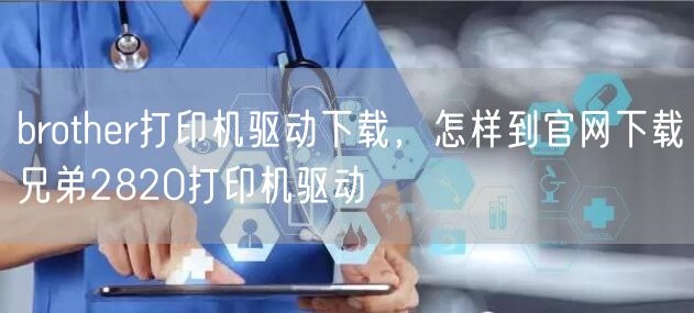 brother打印机驱动下载，怎样到官网下载兄弟2820打印机驱动