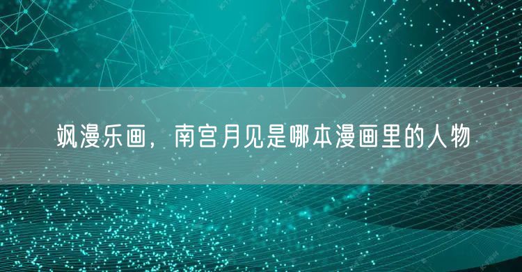 飒漫乐画，南宫月见是哪本漫画里的人物