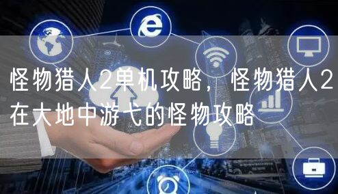 怪物猎人2单机攻略，怪物猎人2在大地中游弋的怪物攻略
