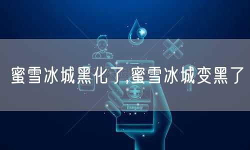 蜜雪冰城黑化了,蜜雪冰城变黑了