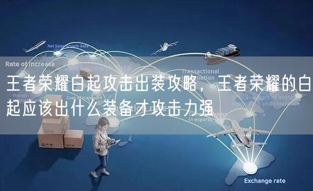 王者荣耀白起攻击出装攻略，王者荣耀的白起应该出什么装备才攻击力强