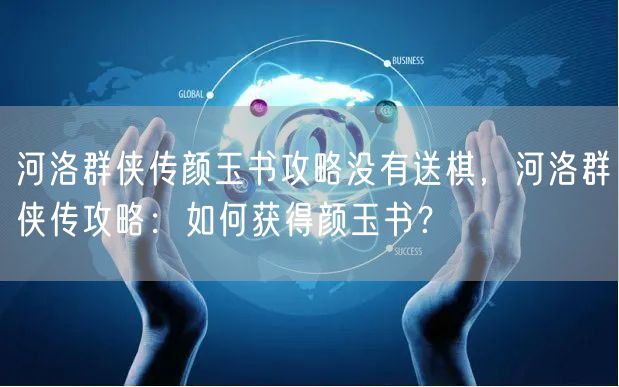 河洛群侠传颜玉书攻略没有送棋，河洛群侠传攻略：如何获得颜玉书？