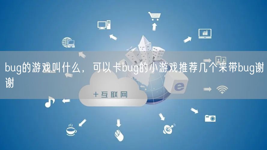 bug的游戏叫什么，可以卡bug的小游戏推荐几个来带bug谢谢