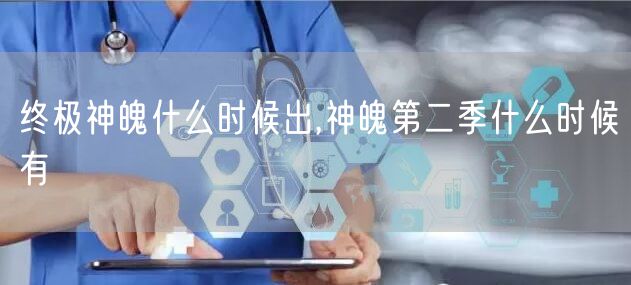 终极神魄什么时候出,神魄第二季什么时候有