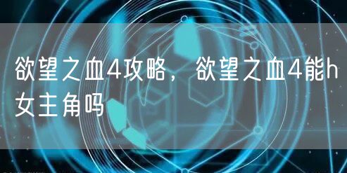 欲望之血4攻略，欲望之血4能h女主角吗