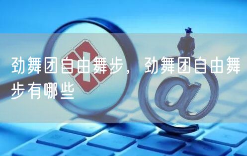 劲舞团自由舞步，劲舞团自由舞步有哪些
