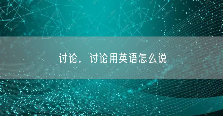 讨论，讨论用英语怎么说