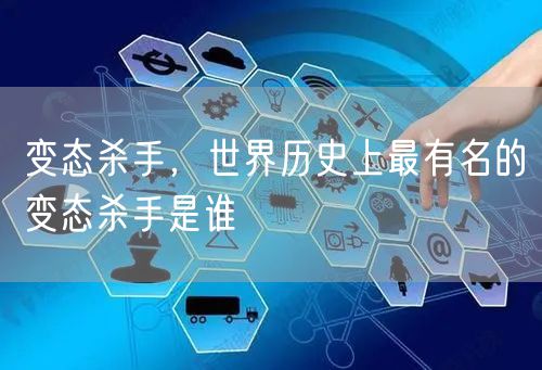 变态杀手，世界历史上最有名的变态杀手是谁