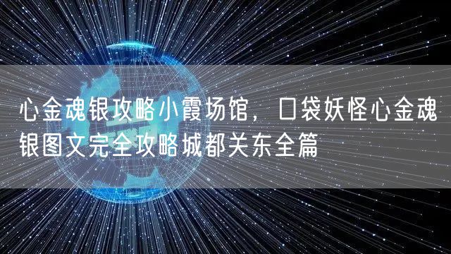 心金魂银攻略小霞场馆，口袋妖怪心金魂银图文完全攻略城都关东全篇