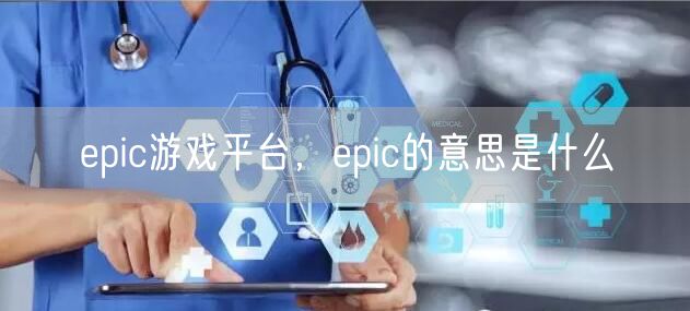 epic游戏平台，epic的意思是什么
