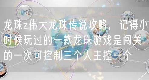 龙珠z伟大龙珠传说攻略，记得小时候玩过的一款龙珠游戏是闯关的一次可控制三个人主控一个
