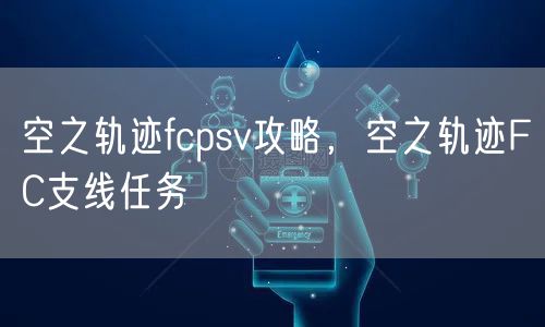 空之轨迹fcpsv攻略，空之轨迹FC支线任务