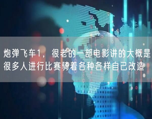 炮弹飞车1，很老的一部电影讲的大概是很多人进行比赛骑着各种各样自己改造
