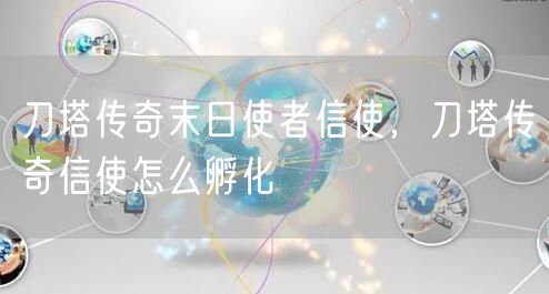 刀塔传奇末日使者信使，刀塔传奇信使怎么孵化