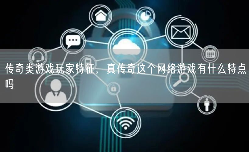 传奇类游戏玩家特征，真传奇这个网络游戏有什么特点吗