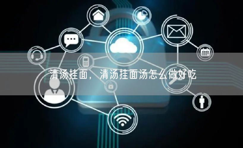 清汤挂面，清汤挂面汤怎么做好吃
