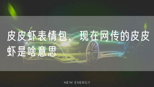 皮皮虾表情包，现在网传的皮皮虾是啥意思