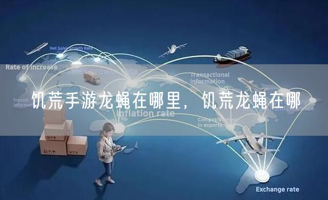 饥荒手游龙蝇在哪里，饥荒龙蝇在哪