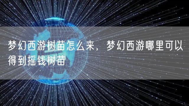 梦幻西游树苗怎么来，梦幻西游哪里可以得到摇钱树苗