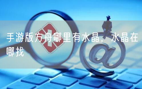 手游版方舟哪里有水晶，水晶在哪找