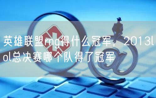 英雄联盟rng得什么冠军，2013lol总决赛哪个队得了冠军