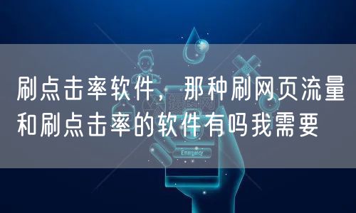 刷点击率软件，那种刷网页流量和刷点击率的软件有吗我需要