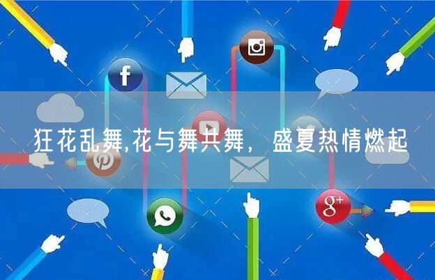 狂花乱舞,花与舞共舞，盛夏热情燃起