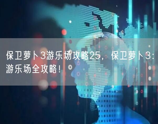 保卫萝卜3游乐场攻略25，保卫萝卜3：游乐场全攻略！