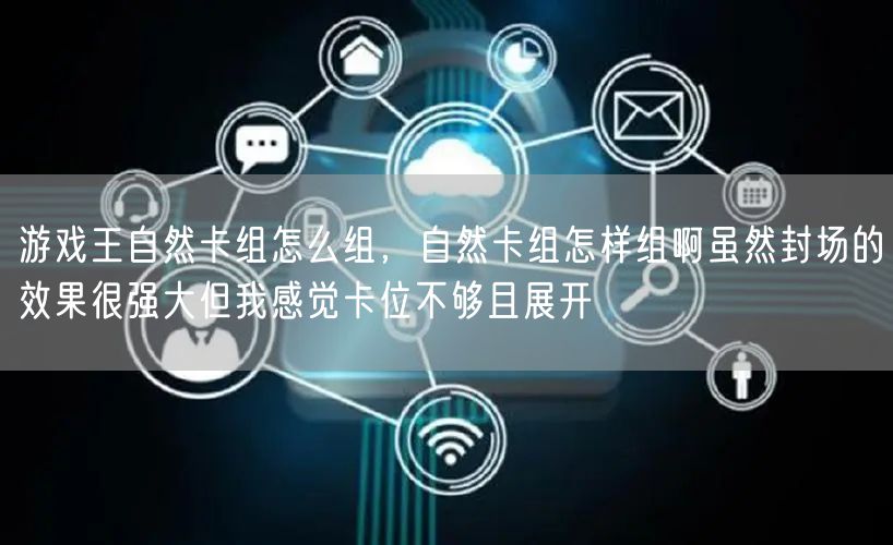 游戏王自然卡组怎么组，自然卡组怎样组啊虽然封场的效果很强大但我感觉卡位不够且展开