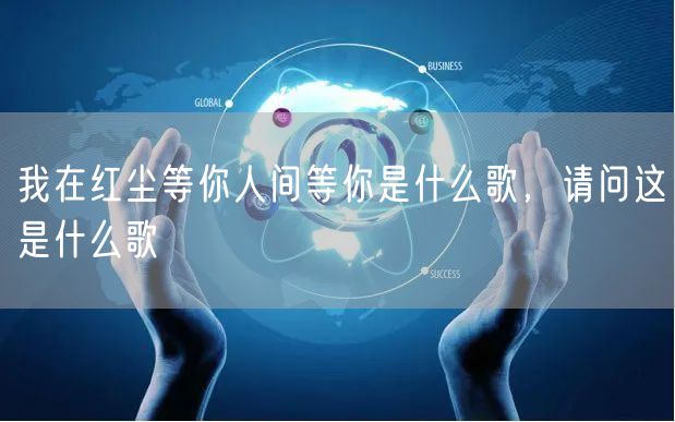 我在红尘等你人间等你是什么歌，请问这是什么歌
