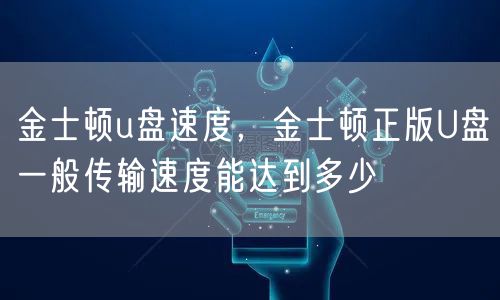 金士顿u盘速度，金士顿正版U盘一般传输速度能达到多少