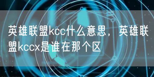 英雄联盟kcc什么意思，英雄联盟kccx是谁在那个区