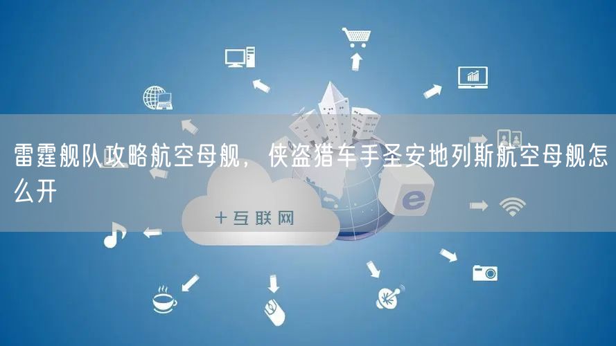 雷霆舰队攻略航空母舰，侠盗猎车手圣安地列斯航空母舰怎么开