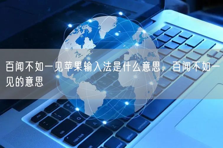 百闻不如一见苹果输入法是什么意思，百闻不如一见的意思