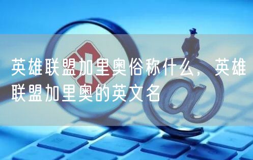 英雄联盟加里奥俗称什么，英雄联盟加里奥的英文名