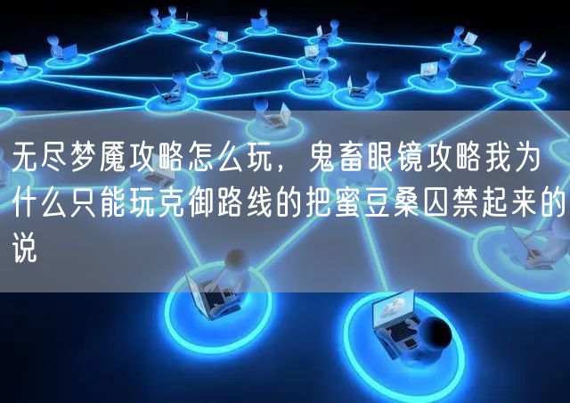 无尽梦魇攻略怎么玩，鬼畜眼镜攻略我为什么只能玩克御路线的把蜜豆桑囚禁起来的说