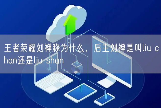 王者荣耀刘禅称为什么，后主刘禅是叫liu chan还是liu shan