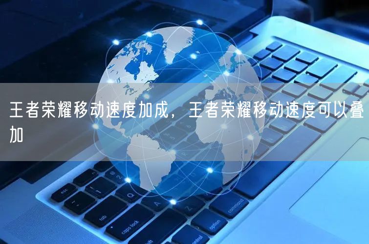 王者荣耀移动速度加成，王者荣耀移动速度可以叠加