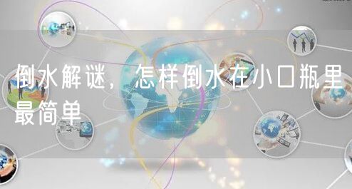 倒水解谜，怎样倒水在小口瓶里最简单
