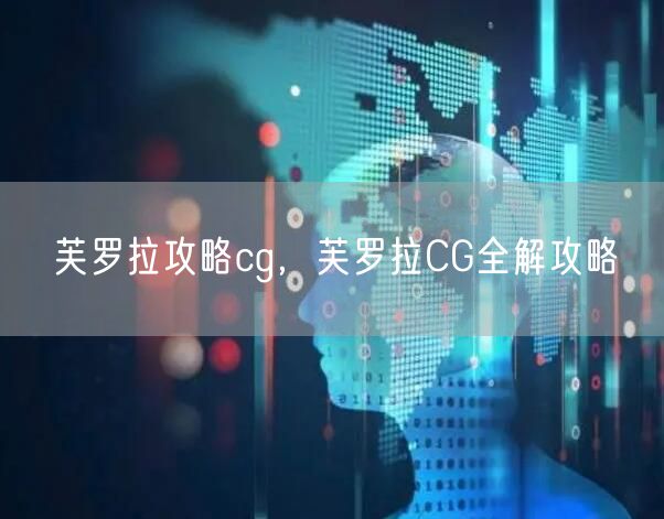 芙罗拉攻略cg，芙罗拉CG全解攻略