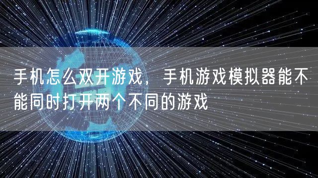 手机怎么双开游戏，手机游戏模拟器能不能同时打开两个不同的游戏